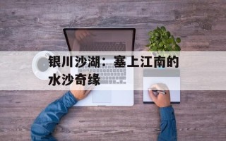 银川沙湖：塞上江南的水沙奇缘