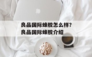 良品国际蜂胶怎么样？良品国际蜂胶介绍