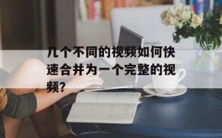 几个不同的视频如何快速合并为一个完整的视频？