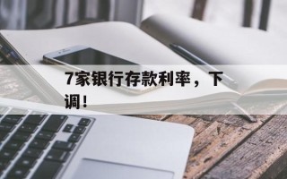 7家银行存款利率，下调！