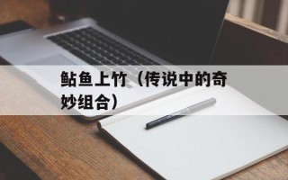 鲇鱼上竹（传说中的奇妙组合）