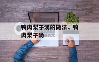鸭肉梨子汤的做法，鸭肉梨子汤