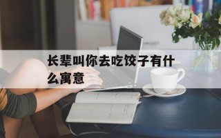 长辈叫你去吃饺子有什么寓意