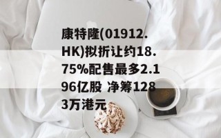 康特隆(01912.HK)拟折让约18.75%配售最多2.196亿股 净筹1283万港元