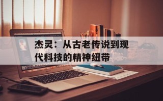 杰灵：从古老传说到现代科技的精神纽带