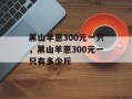 黑山羊崽300元一只，黑山羊崽300元一只有多少斤