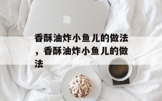 香酥油炸小鱼儿的做法，香酥油炸小鱼儿的做法