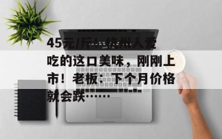 45元/斤！杭州人爱吃的这口美味，刚刚上市！老板：下个月价格就会跌……