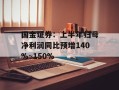 国金证券：上半年归母净利润同比预增140%~150%
