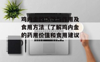 鸡内金的功效与作用及食用方法（了解鸡内金的药用价值和食用建议）