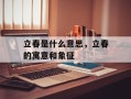 立春是什么意思，立春的寓意和象征
