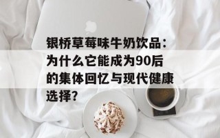 银桥草莓味牛奶饮品：为什么它能成为90后的集体回忆与现代健康选择？