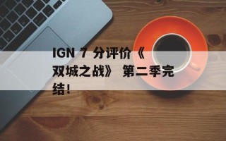 IGN 7 分评价《双城之战》 第二季完结！