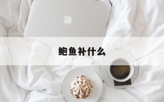 鲍鱼补什么