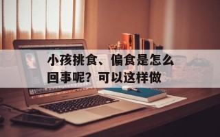 小孩挑食、偏食是怎么回事呢？可以这样做