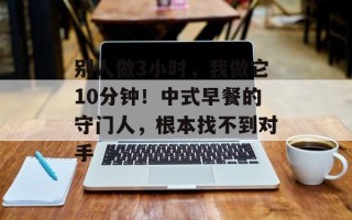 别人做3小时，我做它10分钟！中式早餐的守门人，根本找不到对手