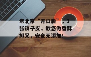 老北京“开口脆”，3张饺子皮，教您做香酥排叉，安全无添加！