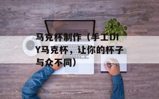 马克杯制作（手工DIY马克杯，让你的杯子与众不同）