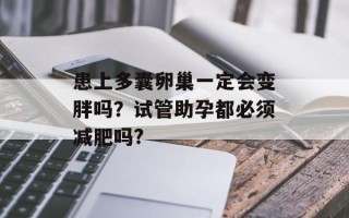 患上多囊卵巢一定会变胖吗？试管助孕都必须减肥吗?