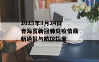 2025年9月24日青海省新冠肺炎疫情最新通报与防控指南