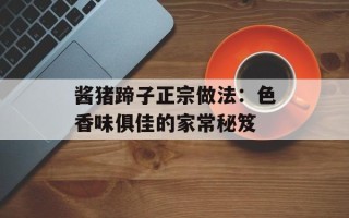 酱猪蹄子正宗做法：色香味俱佳的家常秘笈
