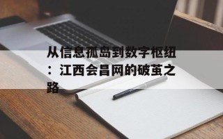 从信息孤岛到数字枢纽：江西会昌网的破茧之路