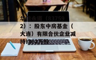 华信永道（837592）：股东中房基金（大连）有限合伙企业减持约62万股