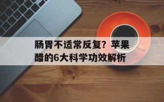 肠胃不适常反复？苹果醋的6大科学功效解析