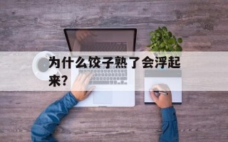 为什么饺子熟了会浮起来？