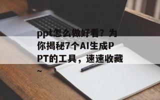 ppt怎么做好看？为你揭秘7个AI生成PPT的工具，速速收藏~