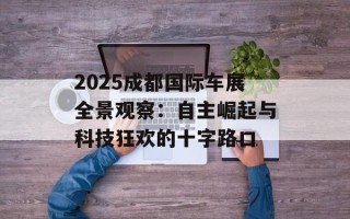 2025成都国际车展全景观察：自主崛起与科技狂欢的十字路口