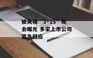 被央视“3·15”晚会曝光 多家上市公司紧急回应