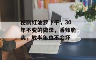 秘制红油萝卜干，30年不变的做法，香辣脆爽，放半年也不会坏
