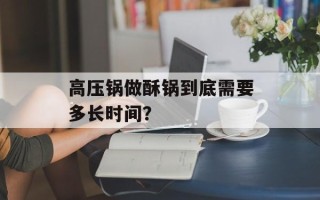 高压锅做酥锅到底需要多长时间？