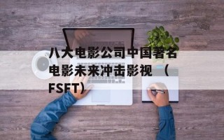 八大电影公司中国著名电影未来冲击影视 （FSFT）
