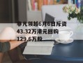 非凡领越6月6日斥资43.32万港元回购129.6万股