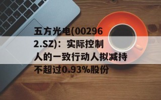 五方光电(002962.SZ)：实际控制人的一致行动人拟减持不超过0.93%股份