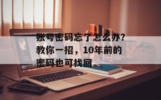 账号密码忘了怎么办？教你一招，10年前的密码也可找回