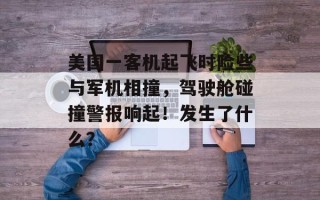 美国一客机起飞时险些与军机相撞，驾驶舱碰撞警报响起！发生了什么？
