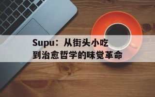 Supu：从街头小吃到治愈哲学的味觉革命