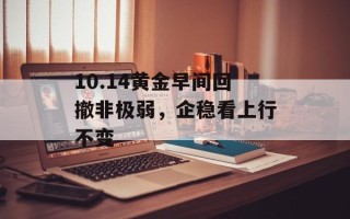 10.14黄金早间回撤非极弱，企稳看上行不变