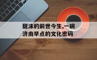 甜沫的前世今生,一碗济南早点的文化密码