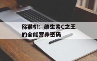 猕猴桃：维生素C之王的全能营养密码