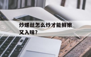 炒螺丝怎么炒才能鲜嫩又入味？