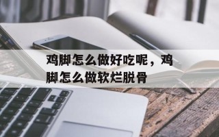鸡脚怎么做好吃呢，鸡脚怎么做软烂脱骨