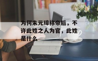 为何朱元璋称帝后，不许此姓之人为官，此姓是什么