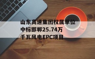 山东高速集团权属单位中标邯郸25.74万千瓦风电EPC项目