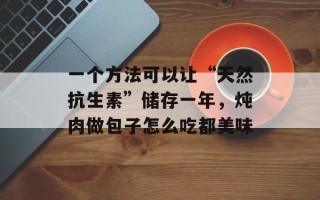 一个方法可以让“天然抗生素”储存一年，炖肉做包子怎么吃都美味