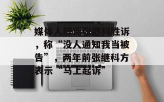 媒体人辟谣张继科胜诉，称“没人通知我当被告”，两年前张继科方表示“马上起诉”