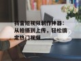 抖音短视频制作神器：从拍摄到上传，轻松搞定热门视频